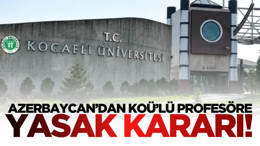 Azerbaycan’dan KOÜ’lü profesöre yasak kararı! 