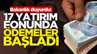 Bakanlık duyurdu: 17 yatırım fonunda ödemeler başladı