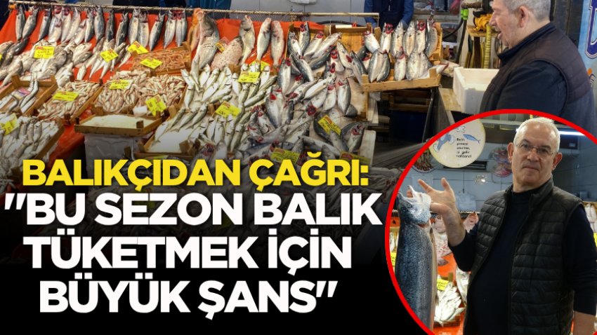 Balıkçıdan çağrı: "Bu sezon balık tüketmek için büyük şans"