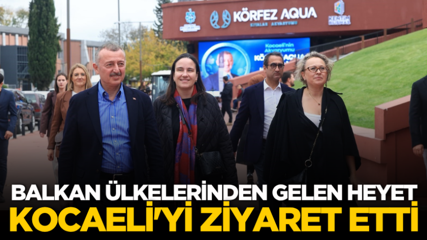 Balkan ülkelerinden gelen heyet Kocaeli'yi ziyaret etti