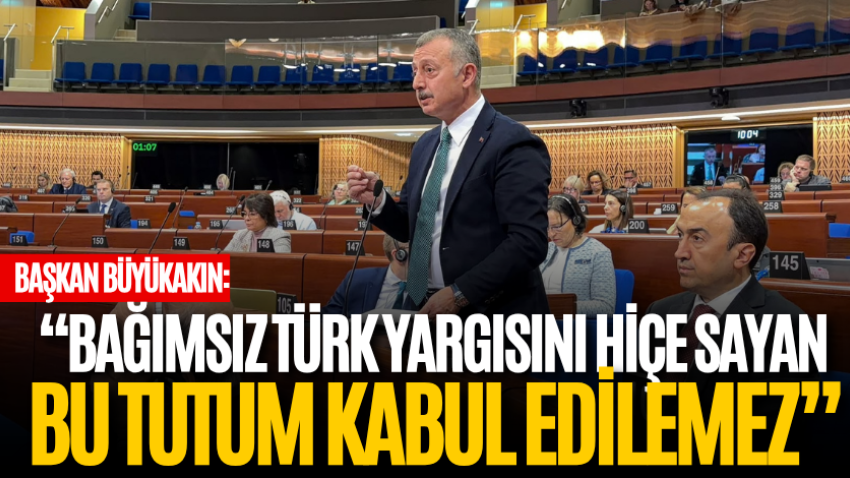 Başkan Büyükakın: “Bağımsız Türk yargısını hiçe sayan bu tutum kabul edilemez”