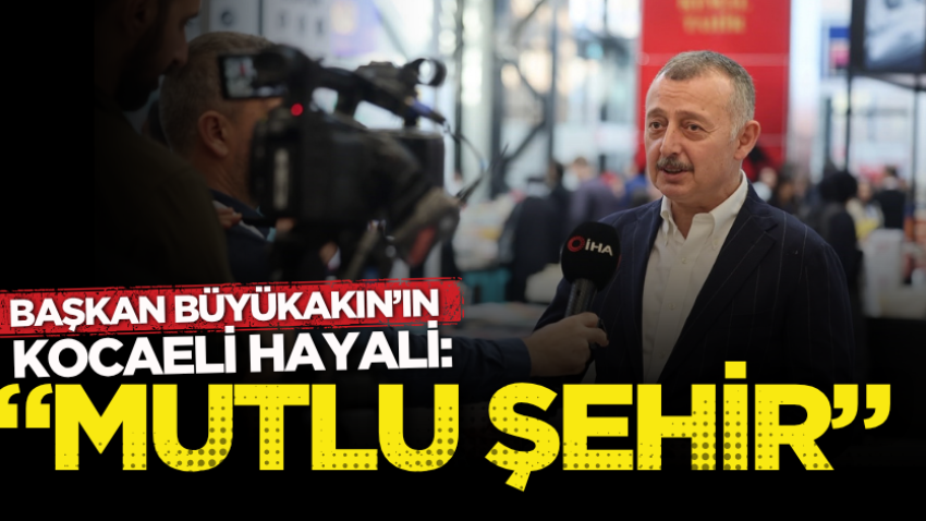 Başkan Büyükakın’ın Kocaeli hayali: “Mutlu Şehir”