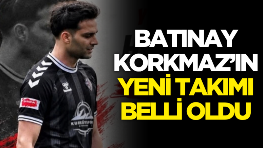Batınay Korkmaz’ın yeni takımı belli oldu