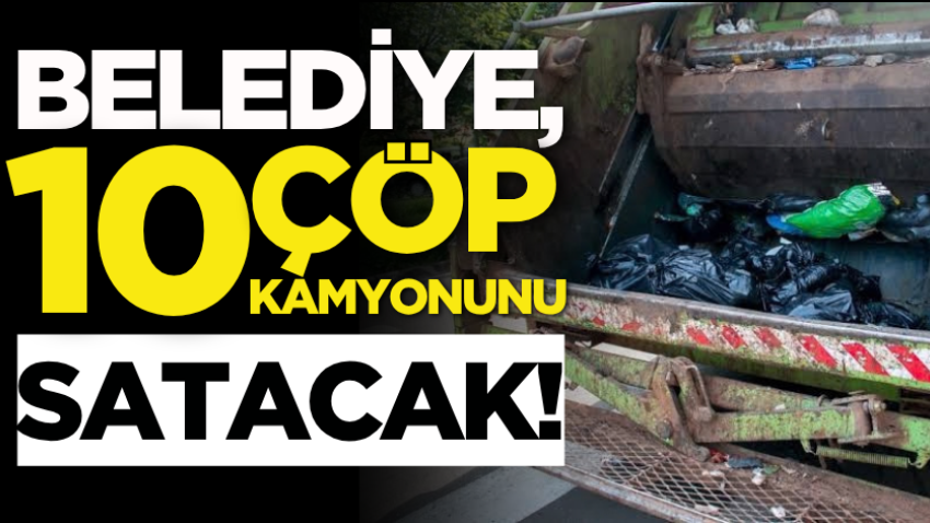 Belediye, 10 çöp kamyonunu satacak!