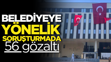 Belediyeye yönelik soruşturmada 56 gözaltı