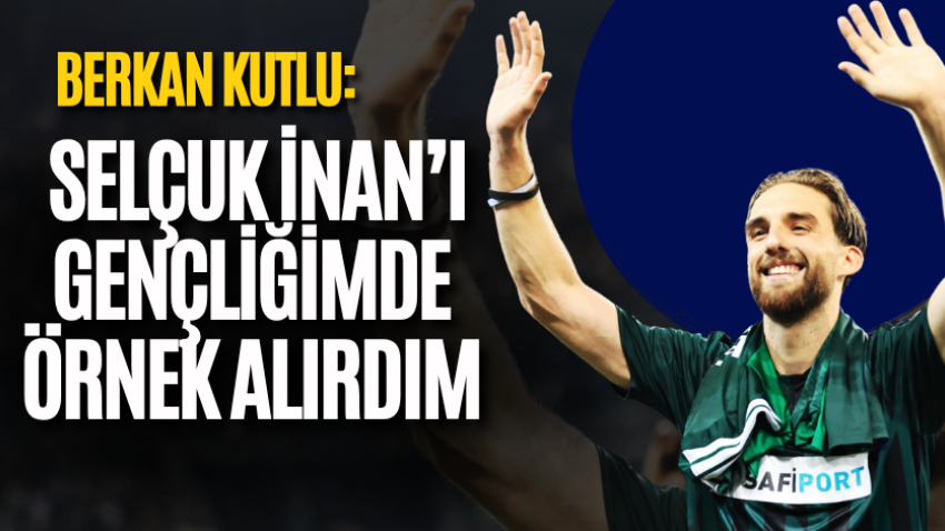 Berkan Kutlu: Selçuk İnan’ı gençliğimde örnek alırdım
