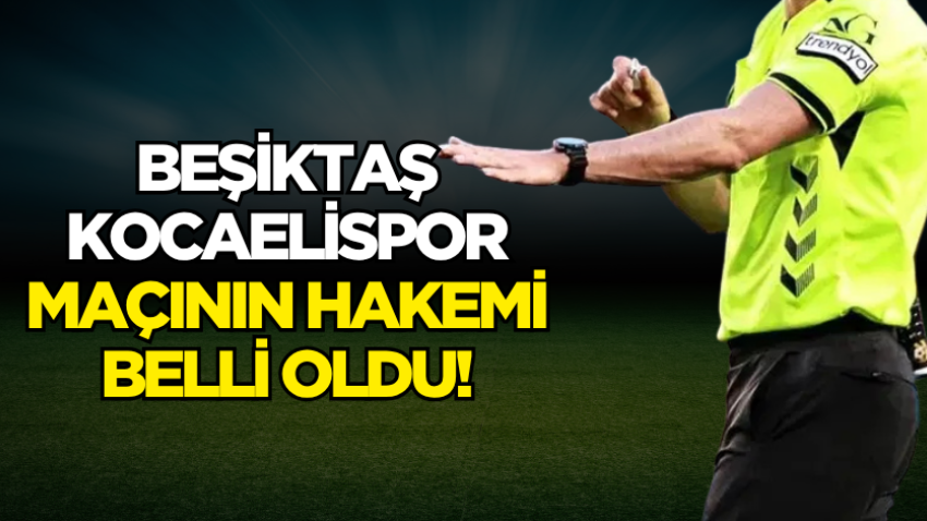 Beşiktaş Kocaelispor maçının hakemi belli oldu!