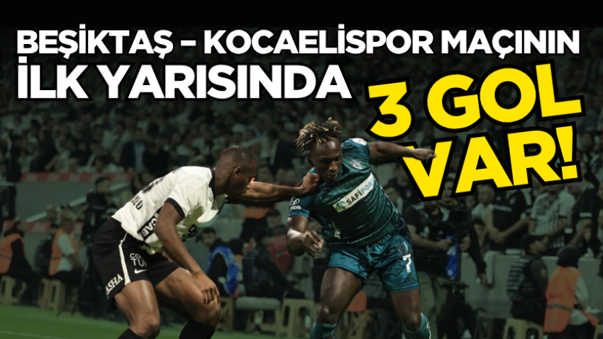 Beşiktaş – Kocaelispor maçının ilk yarısında 3 gol var!