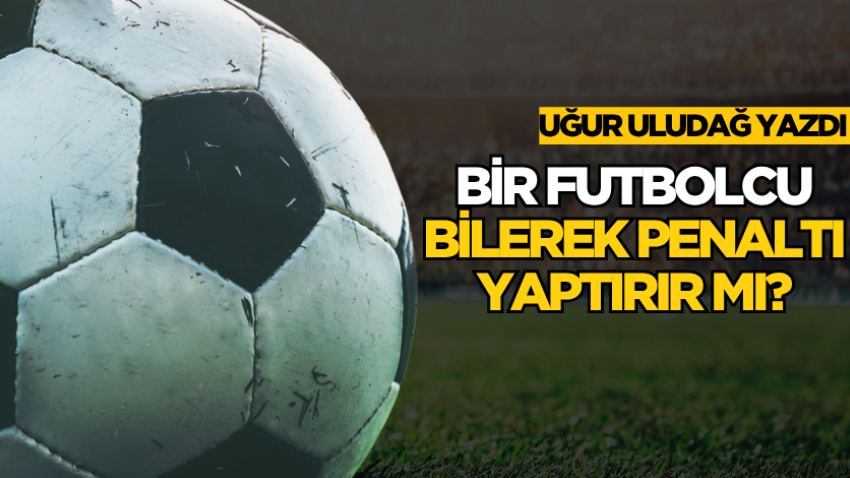 Bir futbolcu bilerek penaltı yaptırır mı?
