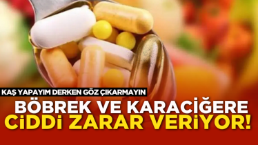 Böbrek ve karaciğere ciddi zarar veriyor! Kaş yapayım derken göz çıkarmayın