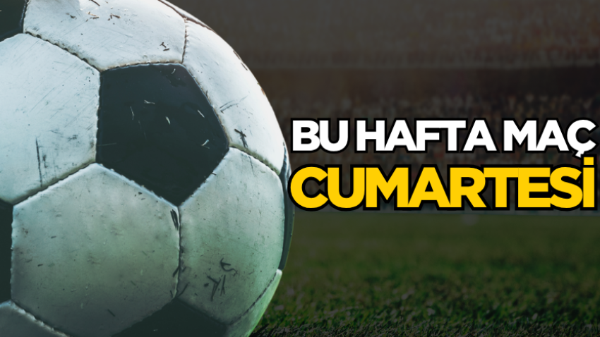 Bu hafta maç cumartesi