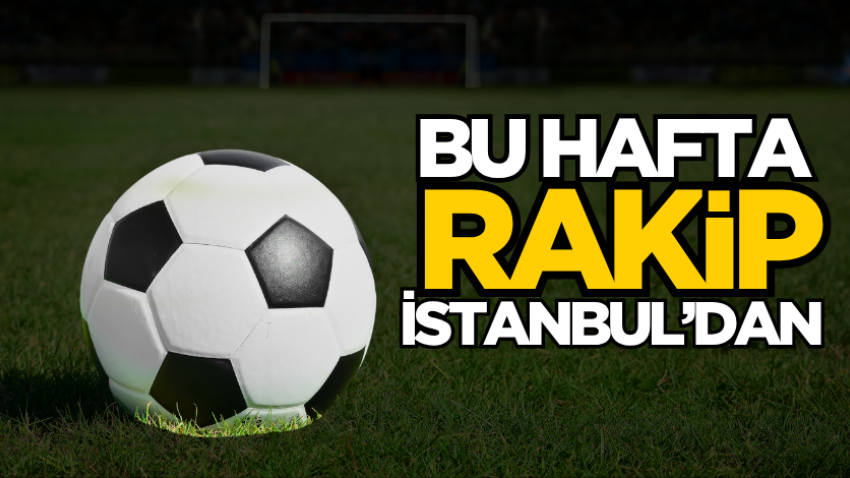 Bu hafta rakip İstanbul’dan