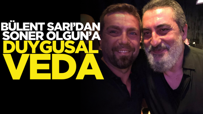 Bülent Sarı’dan Soner Olgun’a duygusal veda 