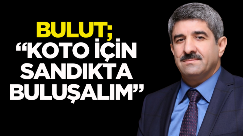 Bulut; “KOTO için sandıkta buluşalım”