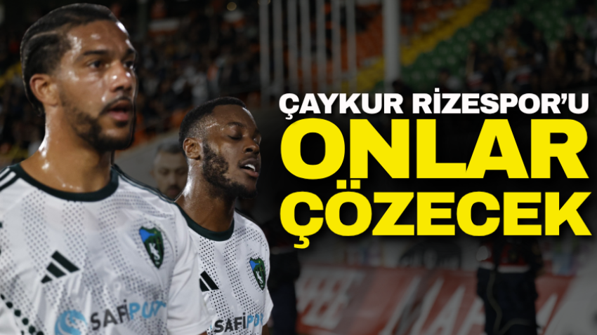 Çaykur Rizespor’u onlar çözecek
