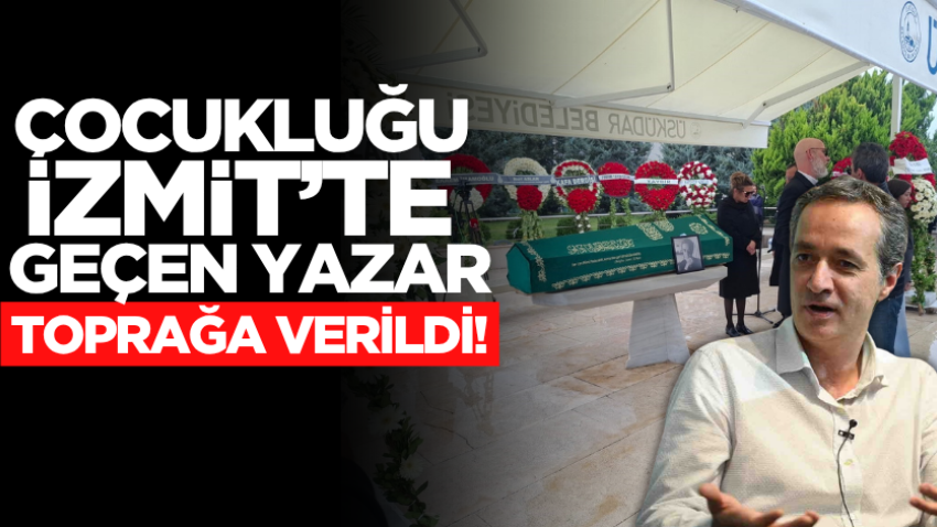 Çocukluğu İzmit’te geçen yazar, toprağa verildi!