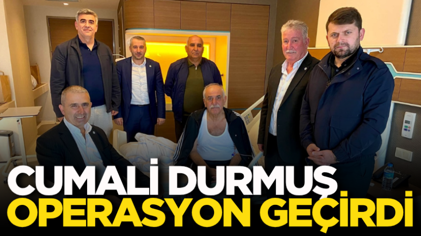 Cumali Durmuş operasyon geçirdi