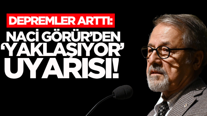 Depremler arttı: Naci Görür’den ‘yaklaşıyor’ uyarısı! 
