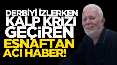 Derbiyi izlerken kalp krizi geçiren esnaftan acı haber!