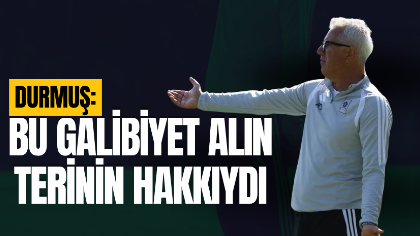 Durmuş: Bu galibiyet alın terinin hakkıydı
