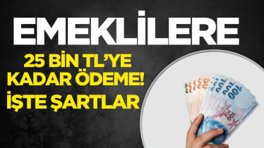 Emeklilere 25 bin TL’ye kadar ödeme! İşte şartlar
