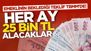 Emeklinin beklediği teklif TBMM'de! Her ay 25 bin TL alacaklar