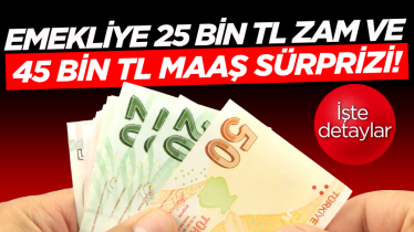 Emekliye 25 bin TL zam ve 45 bin TL maaş sürprizi! İşte detaylar