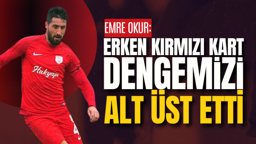 Emre Okur: Erken kırmızı kart dengemizi alt üst etti