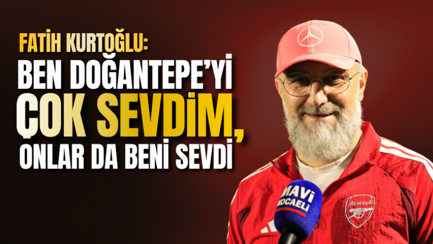 Fatih Kurtoğlu: Ben Doğantepe’yi çok sevdim, onlar da beni sevdi