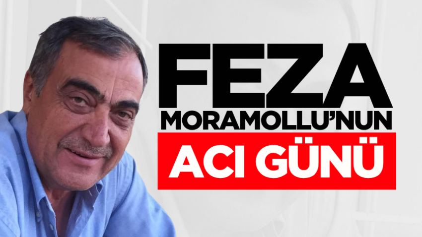 Feza Moramollu’nun acı günü 