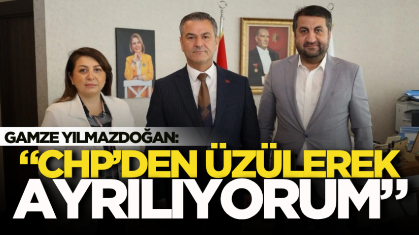 Gamze Yılmazdoğan: “CHP’den üzülerek ayrılıyorum” 