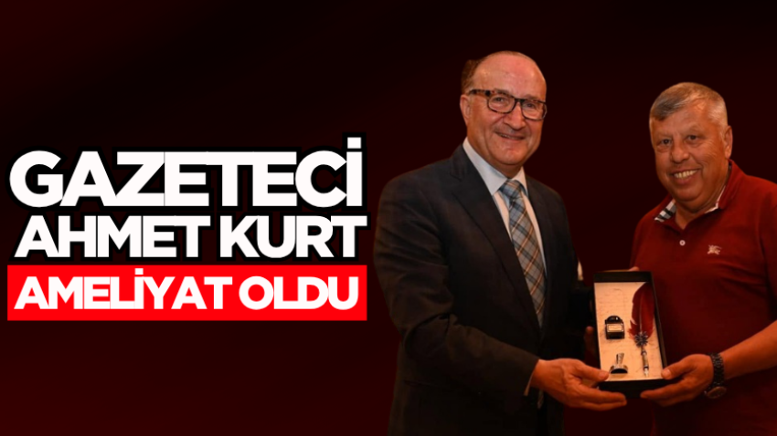 Gazeteci Ahmet Kurt ameliyat oldu