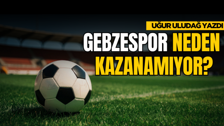 Gebzespor neden kazanamıyor?