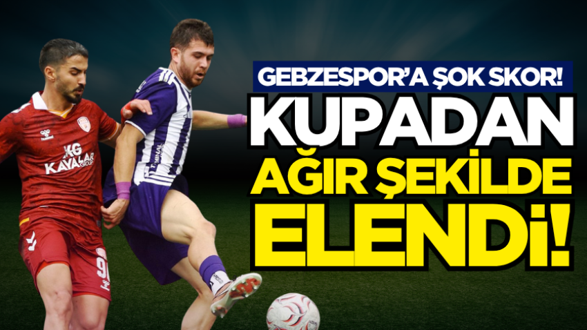 Gebzespor’a şok skor! Kupadan ağır şekilde elendi! 