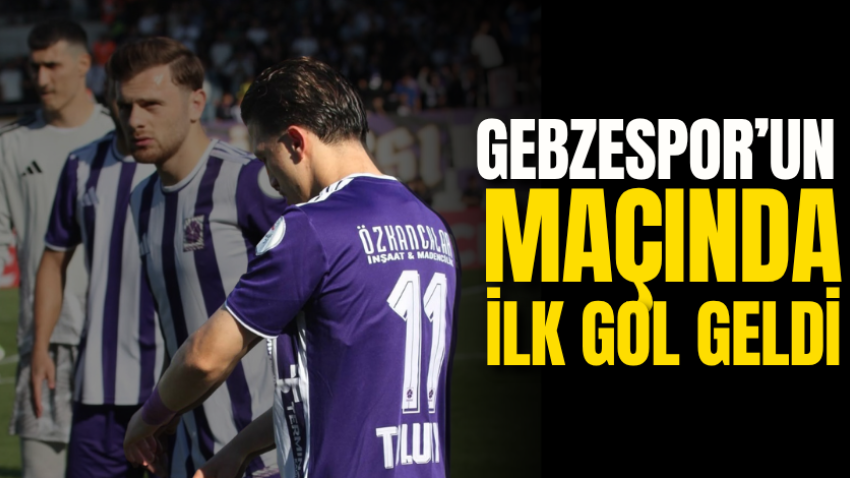 Gebzespor’un maçında ilk gol geldi