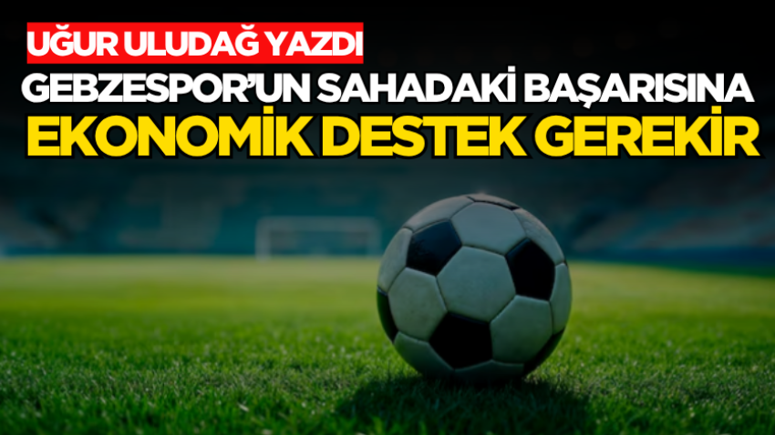 Gebzespor’un sahadaki başarısına ekonomik destek gerekir