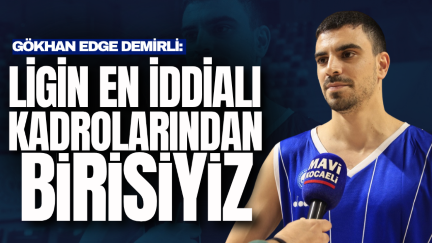 Gökhan Edge Demirli: Ligin en iddialı kadrolarından birisiyiz