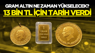 Gram altın ne zaman yükselecek? 13 bin TL için tarih verdi