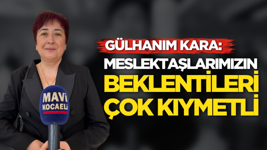 Gülhanım Kara: Meslektaşlarımızın beklentileri çok kıymetli