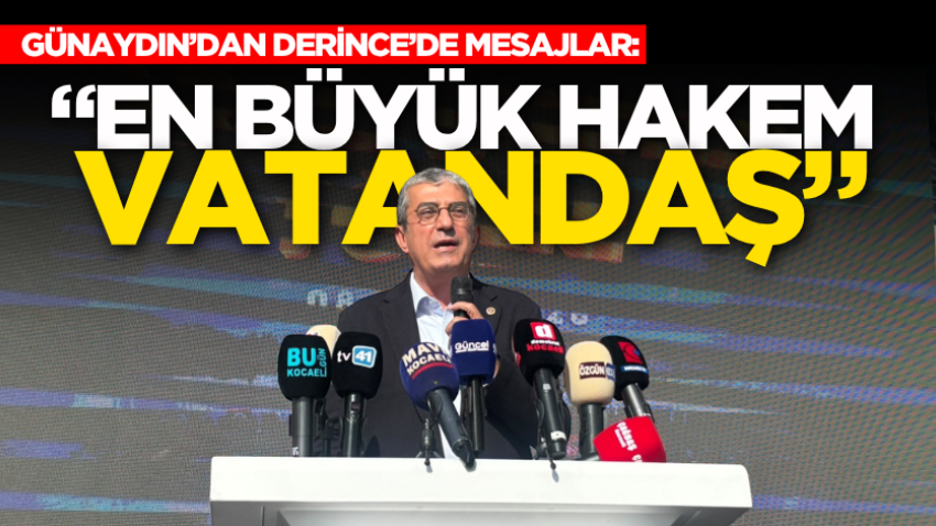 Günaydın’dan Derince’de mesajlar: “En büyük hakem vatandaş”