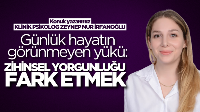 Günlük hayatın görünmeyen yükü: Zihinsel yorgunluğu fark etmek
