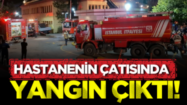 Hastanenin çatısında yangın çıktı!