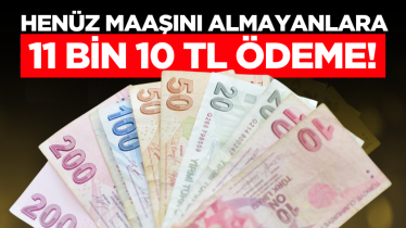 Henüz maaşını almayanlara 11 bin 10 TL ödeme!
