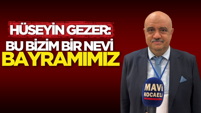 Hüseyin Gezer: Bu bizim bir nevi bayramımız