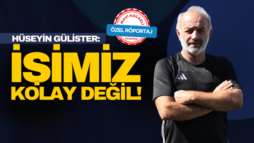 Hüseyin Gülister: İşimiz kolay değil!