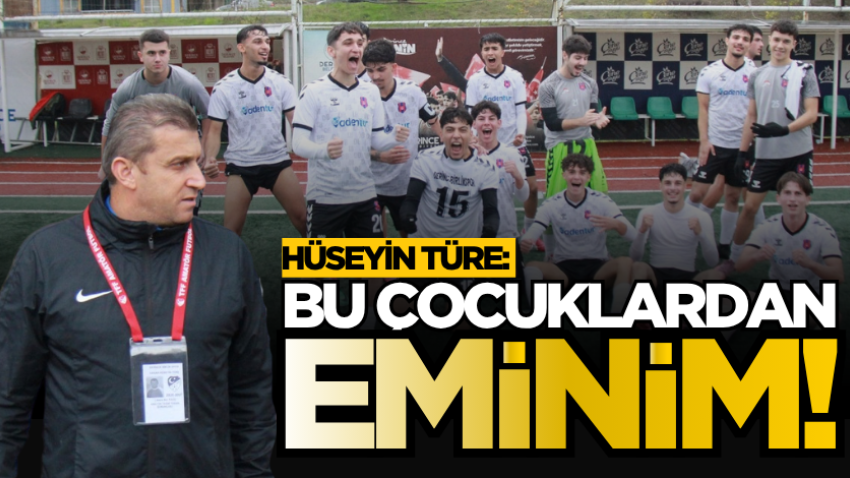 Hüseyin Türe: Bu çocuklardan eminim! 