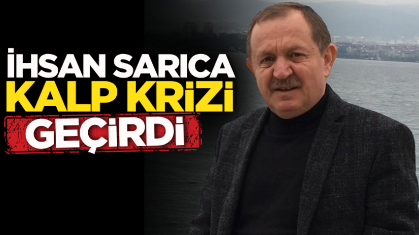 İhsan Sarıca kalp krizi geçirdi