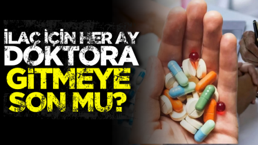 İlaç için her ay doktora gitmeye son mu?