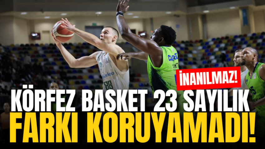 İnanılmaz! Körfez Basket 23 sayılık farkı koruyamadı!