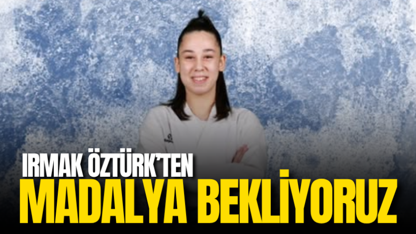 Irmak Öztürk’ten madalya bekliyoruz